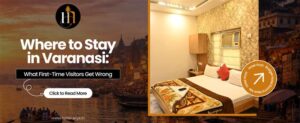 Where to Stay in Varanasi: What First-Time Visitors Get Wrong