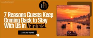7 Reasons Guests Keep Coming Back to Stay With Us in Varanasi