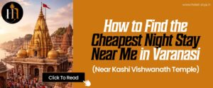 How to Find the Cheapest Night Stay Near Me in Varanasi (Near Kashi Vishwanath Temple)