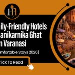 Best Family-Friendly Hotels Near Manikarnika Ghat Varanasi (Safe & Comfortable Stays 2026)
