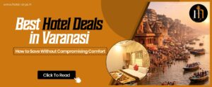 Best Hotel Deals in Varanasi: How to Save Without Compromising Comfort