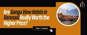 Read more about the article Are Ganga View Hotels in Varanasi Really Worth the Higher Price?