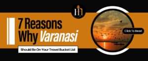 Read more about the article 7 Reasons Why Varanasi Should Be On Your Travel Bucket List