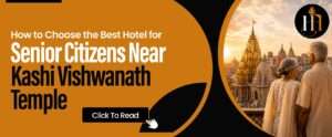 Read more about the article How to Choose the Best Hotel for Senior Citizens Near Kashi Vishwanath Temple